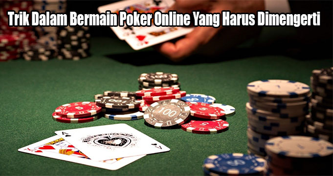 Trik Dalam Bermain Poker Online Yang Harus Dimengerti